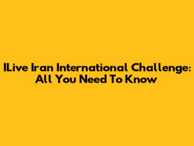 ILive Iran International Challenge: All You Need To Know