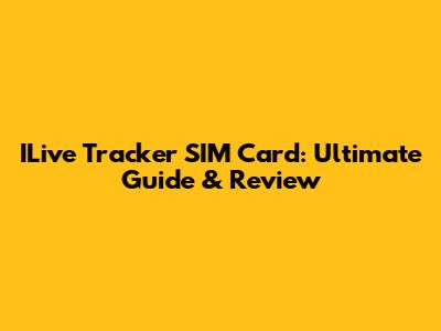 ILive Tracker SIM Card: Ultimate Guide & Review