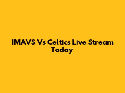IMAVS Vs Celtics Live Stream Today