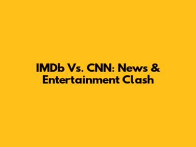 IMDb Vs. CNN: News & Entertainment Clash