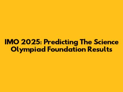 IMO 2025: Predicting The Science Olympiad Foundation Results