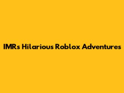 IMR's Hilarious Roblox Adventures