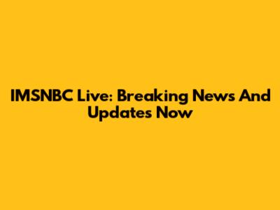 IMSNBC Live: Breaking News And Updates Now