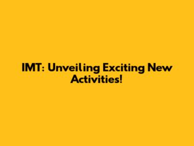IMT: Unveiling Exciting New Activities!