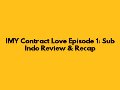 IMY Contract Love Episode 1: Sub Indo Review & Recap