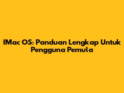 IMac OS: Panduan Lengkap Untuk Pengguna Pemula