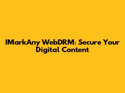 IMarkAny WebDRM: Secure Your Digital Content