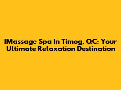 IMassage Spa In Timog, QC: Your Ultimate Relaxation Destination