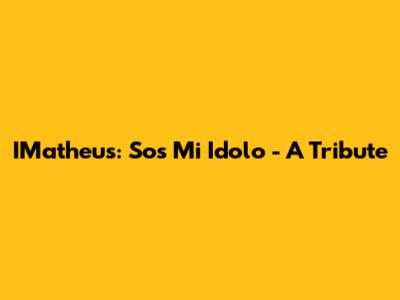 IMatheus: Sos Mi Idolo - A Tribute
