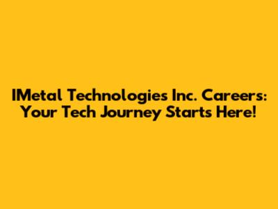 IMetal Technologies Inc. Careers: Your Tech Journey Starts Here!