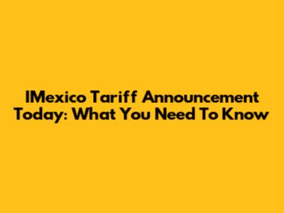 IMexico Tariff Announcement Today: What You Need To Know