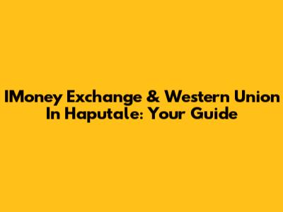 IMoney Exchange & Western Union In Haputale: Your Guide