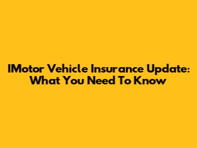 IMotor Vehicle Insurance Update: What You Need To Know