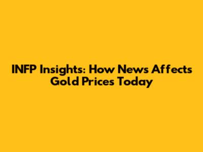 INFP Insights: How News Affects Gold Prices Today