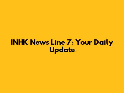 INHK News Line 7: Your Daily Update