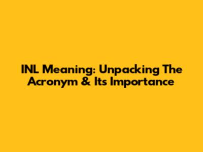 INL Meaning: Unpacking The Acronym & Its Importance