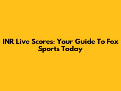 INR Live Scores: Your Guide To Fox Sports Today
