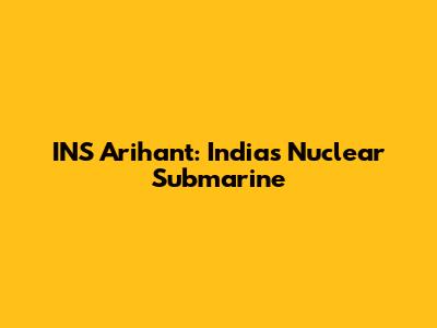 INS Arihant: India's Nuclear Submarine