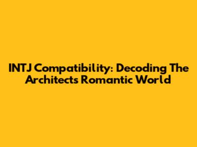 INTJ Compatibility: Decoding The Architect's Romantic World