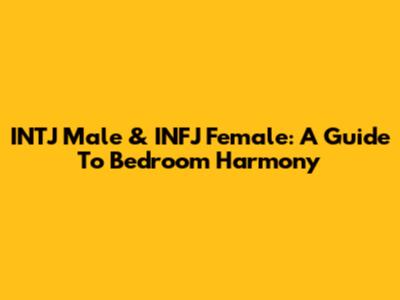 INTJ Male & INFJ Female: A Guide To Bedroom Harmony