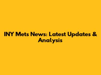 INY Mets News: Latest Updates & Analysis