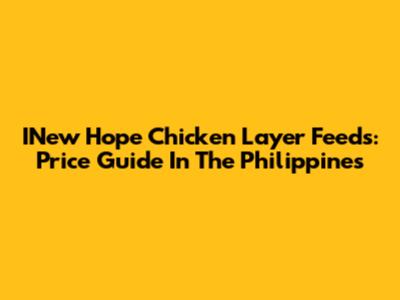 INew Hope Chicken Layer Feeds: Price Guide In The Philippines