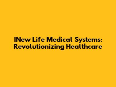 INew Life Medical Systems: Revolutionizing Healthcare