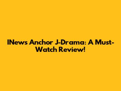 INews Anchor J-Drama: A Must-Watch Review!