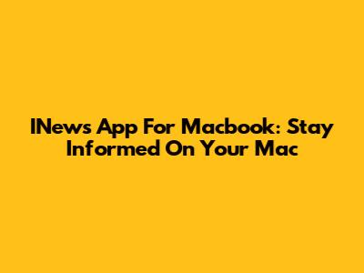 INews App For Macbook: Stay Informed On Your Mac