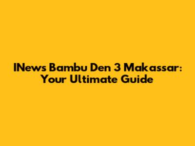 INews Bambu Den 3 Makassar: Your Ultimate Guide