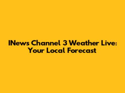 INews Channel 3 Weather Live: Your Local Forecast