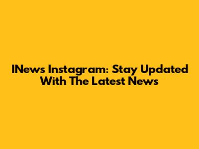 INews Instagram: Stay Updated With The Latest News