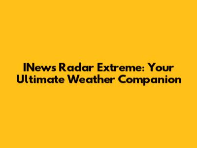 INews Radar Extreme: Your Ultimate Weather Companion
