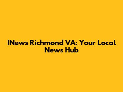 INews Richmond VA: Your Local News Hub