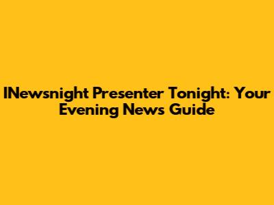 INewsnight Presenter Tonight: Your Evening News Guide