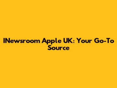 INewsroom Apple UK: Your Go-To Source
