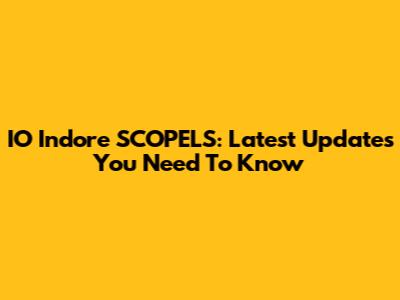 IO Indore SCOPELS: Latest Updates You Need To Know