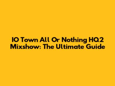 IO Town All Or Nothing HQ2 Mixshow: The Ultimate Guide