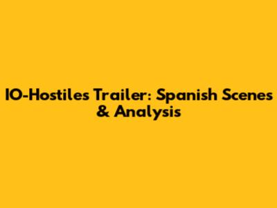 IO-Hostiles Trailer: Spanish Scenes & Analysis