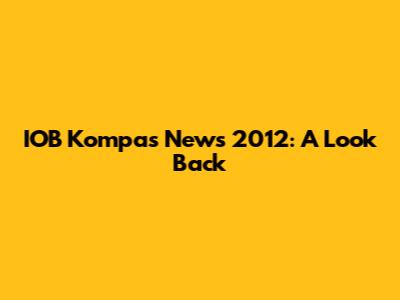 IOB Kompas News 2012: A Look Back