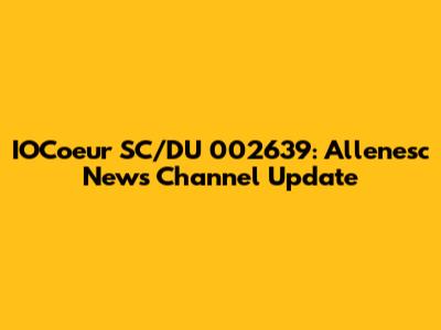 IOCoeur SC/DU 002639: Allenesc News Channel Update