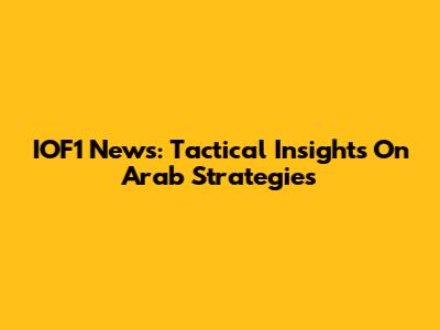 IOF1 News: Tactical Insights On Arab Strategies
