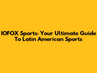 IOFOX Sports: Your Ultimate Guide To Latin American Sports