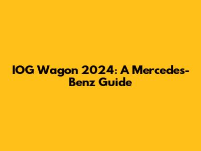 IOG Wagon 2024: A Mercedes-Benz Guide