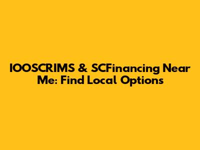 IOOSCRIMS & SCFinancing Near Me: Find Local Options