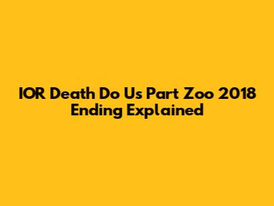 IOR Death Do Us Part Zoo 2018 Ending Explained