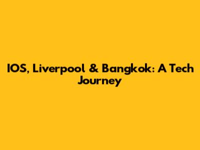 IOS, Liverpool & Bangkok: A Tech Journey