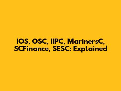 IOS, OSC, IIPC, MarinersC, SCFinance, SESC: Explained