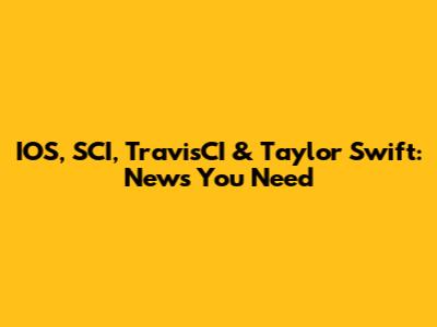 IOS, SCI, TravisCI & Taylor Swift: News You Need