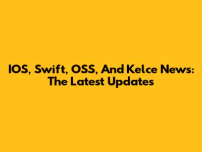 IOS, Swift, OSS, And Kelce News: The Latest Updates
